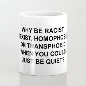 White mug that says why be racist, sexist, homophobic, or transphobic when you could just be quiet?